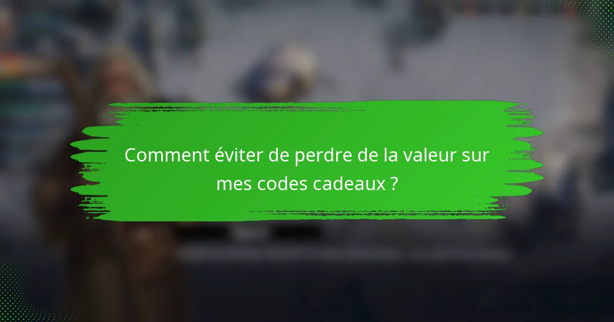 Comment éviter de perdre de la valeur sur mes codes cadeaux ?