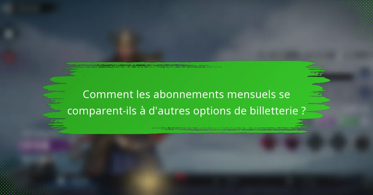 Comment les abonnements mensuels se comparent-ils à d'autres options de billetterie ?