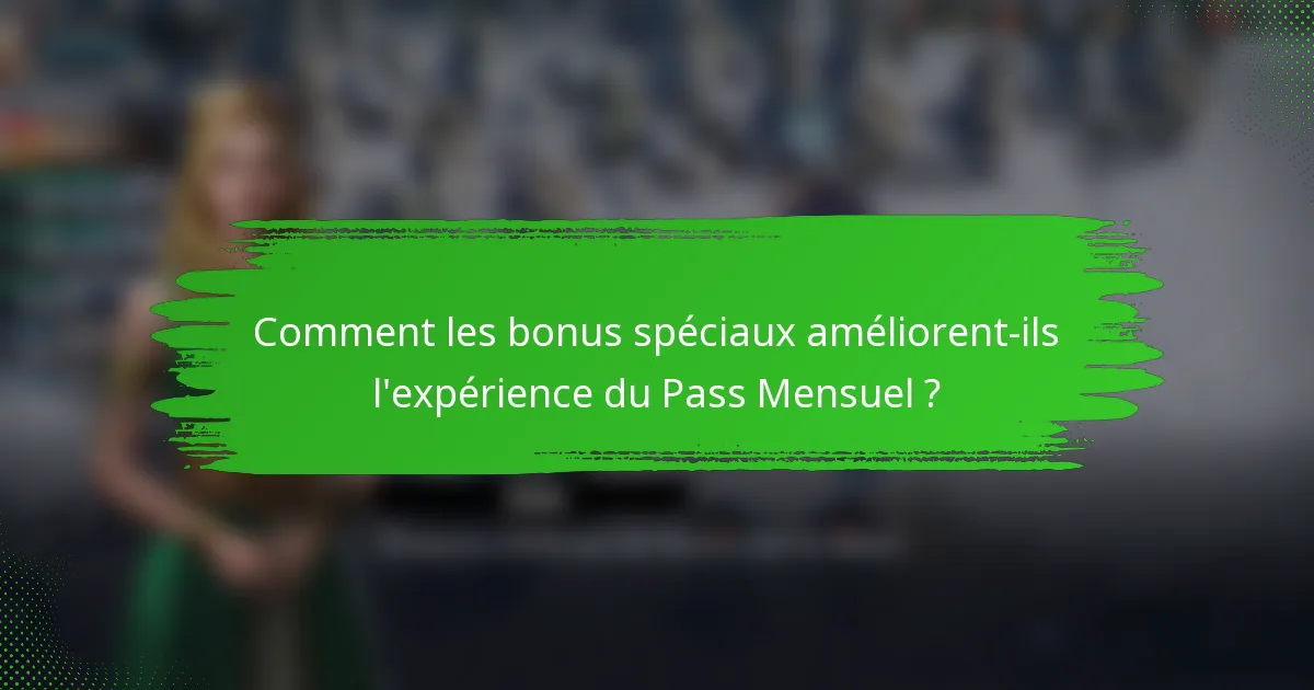 Comment les bonus spéciaux améliorent-ils l'expérience du Pass Mensuel ?