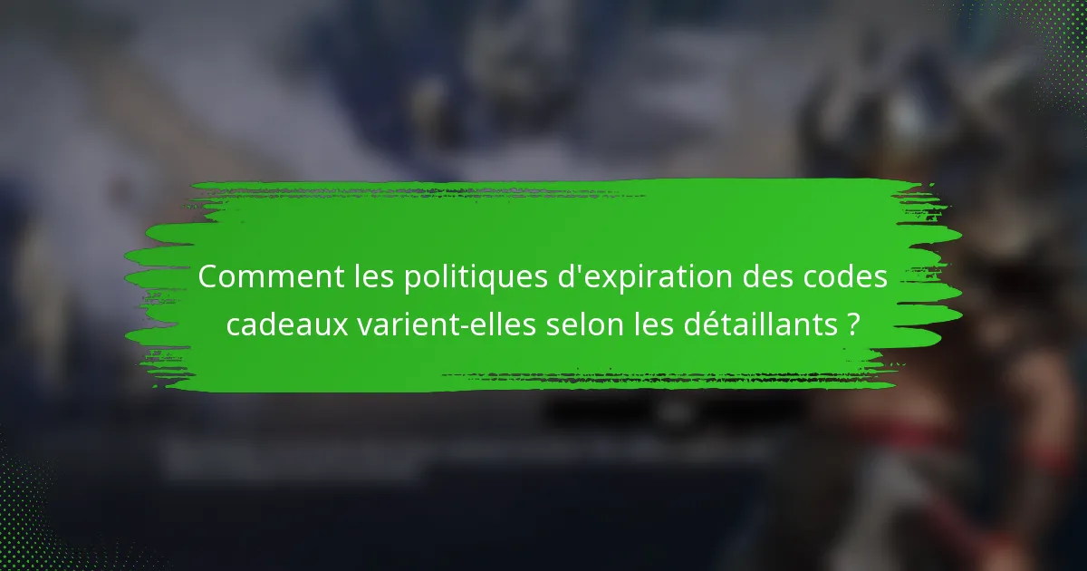 Comment les politiques d'expiration des codes cadeaux varient-elles selon les détaillants ?