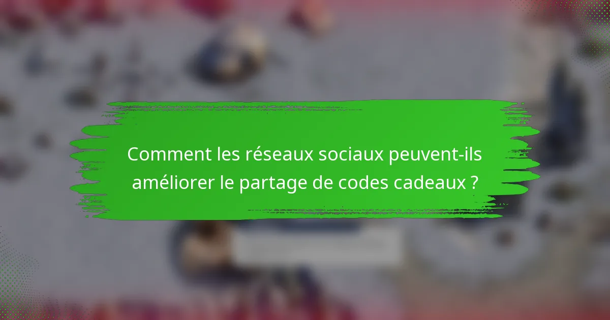 Comment les réseaux sociaux peuvent-ils améliorer le partage de codes cadeaux ?