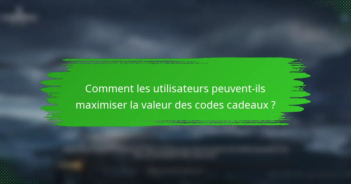Comment les utilisateurs peuvent-ils maximiser la valeur des codes cadeaux ?