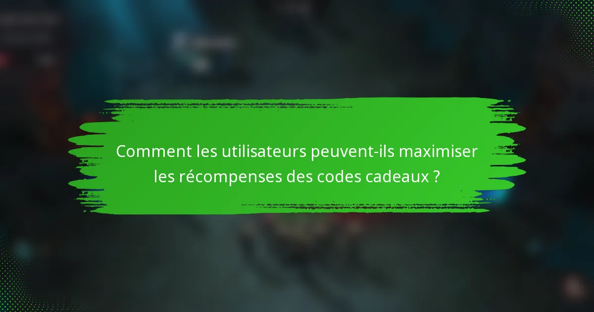 Comment les utilisateurs peuvent-ils maximiser les récompenses des codes cadeaux ?
