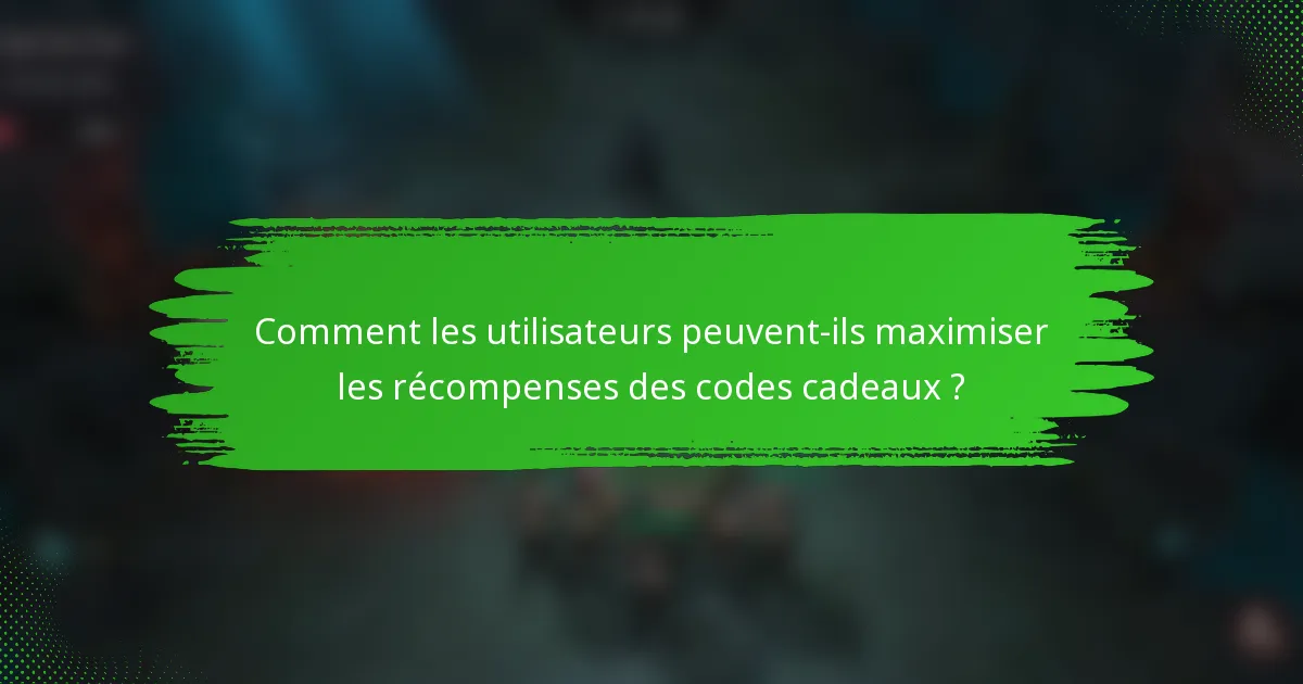 Comment les utilisateurs peuvent-ils maximiser les récompenses des codes cadeaux ?