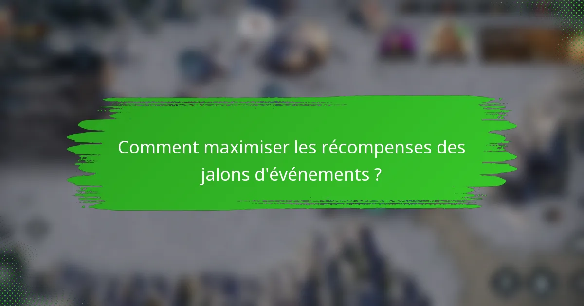 Comment maximiser les récompenses des jalons d'événements ?
