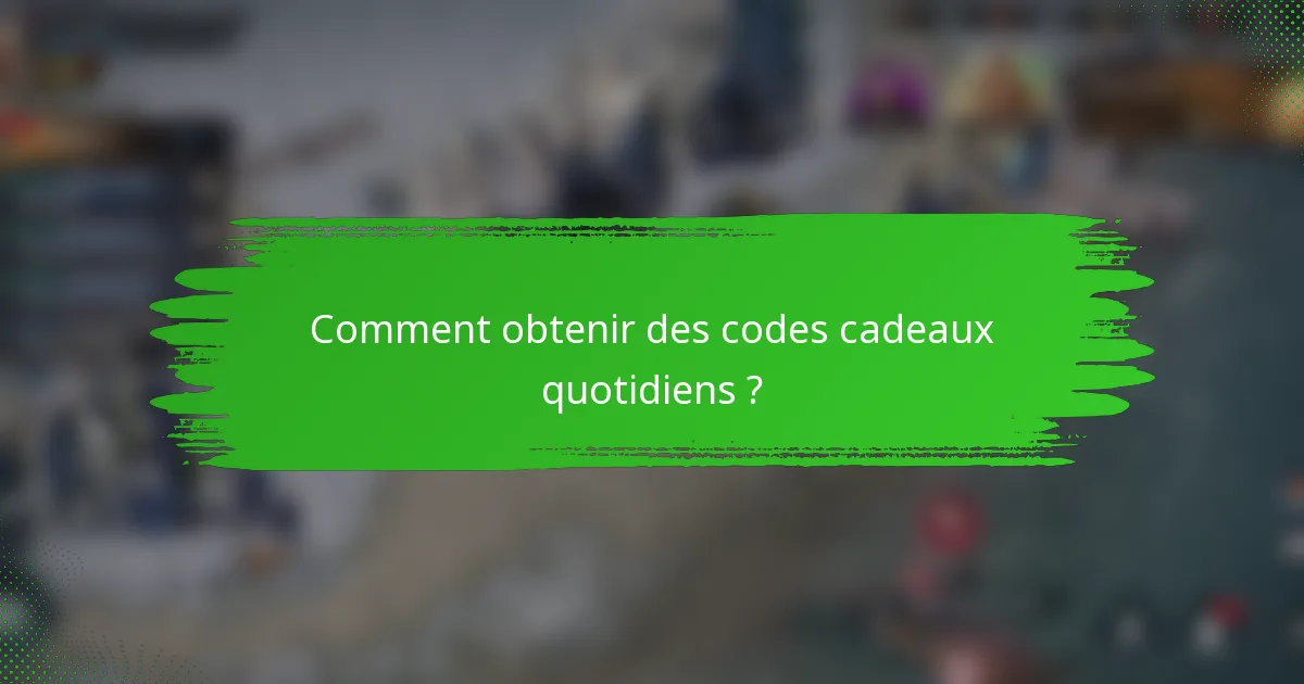 Comment obtenir des codes cadeaux quotidiens ?