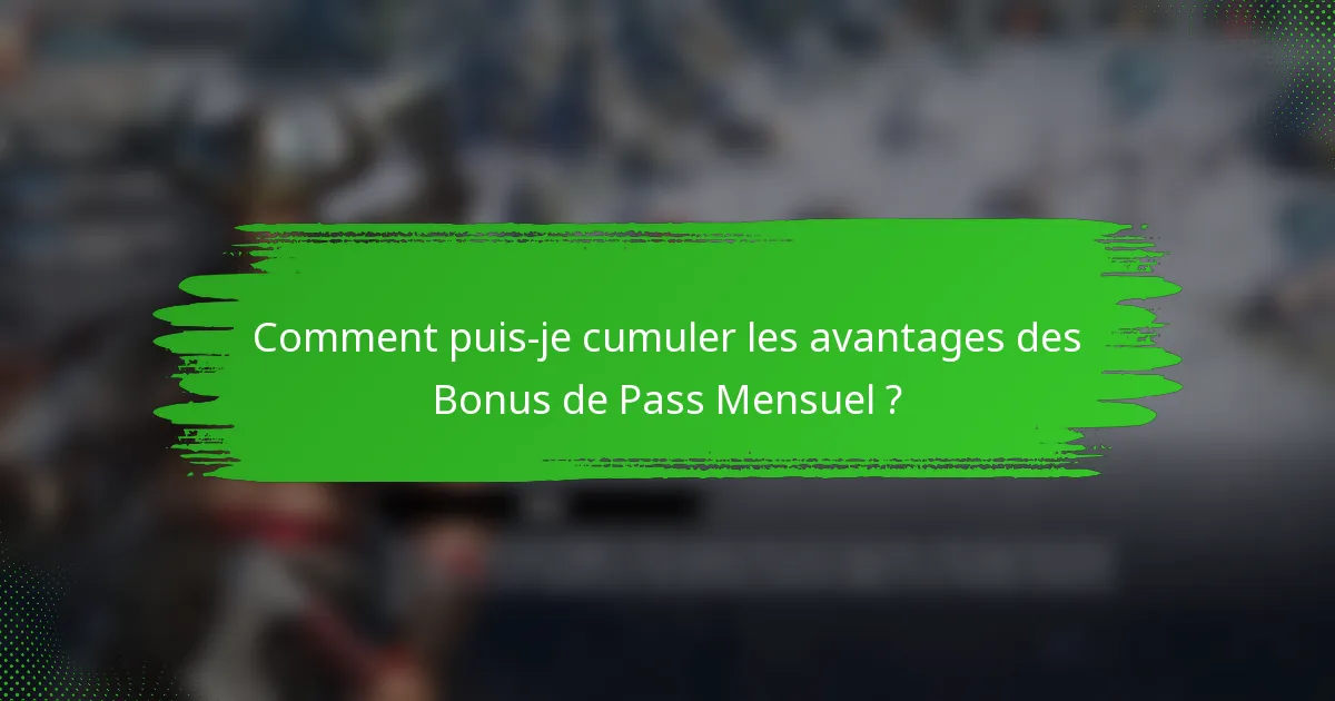 Comment puis-je cumuler les avantages des Bonus de Pass Mensuel ?