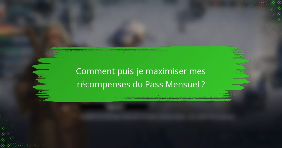 Comment puis-je maximiser mes récompenses du Pass Mensuel ?
