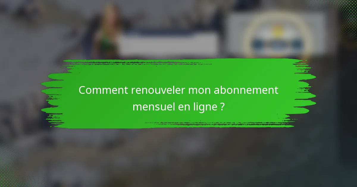 Comment renouveler mon abonnement mensuel en ligne ?