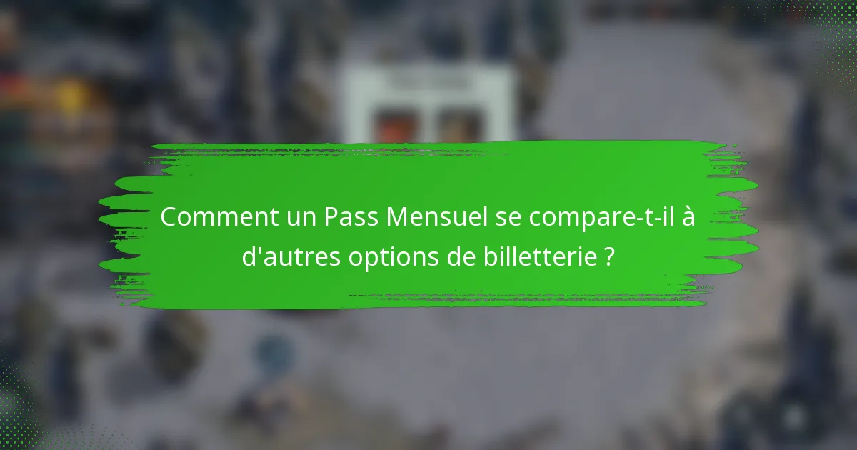 Comment un Pass Mensuel se compare-t-il à d'autres options de billetterie ?