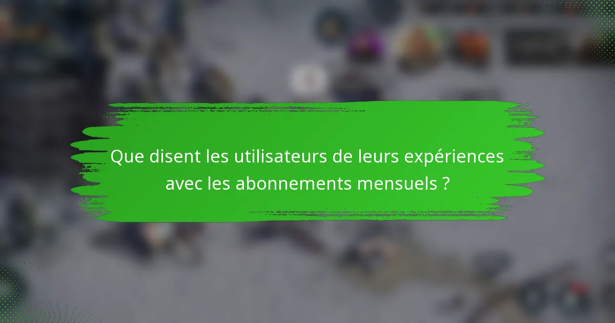 Que disent les utilisateurs de leurs expériences avec les abonnements mensuels ?