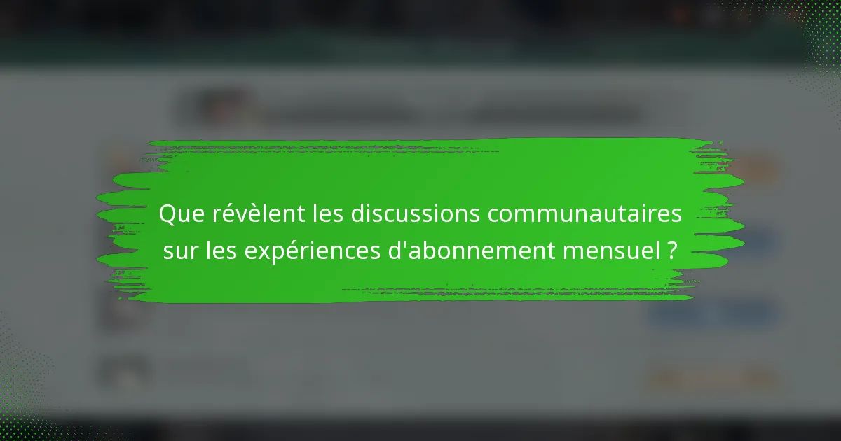 Que révèlent les discussions communautaires sur les expériences d'abonnement mensuel ?