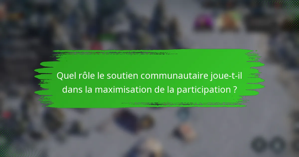 Quel rôle le soutien communautaire joue-t-il dans la maximisation de la participation ?