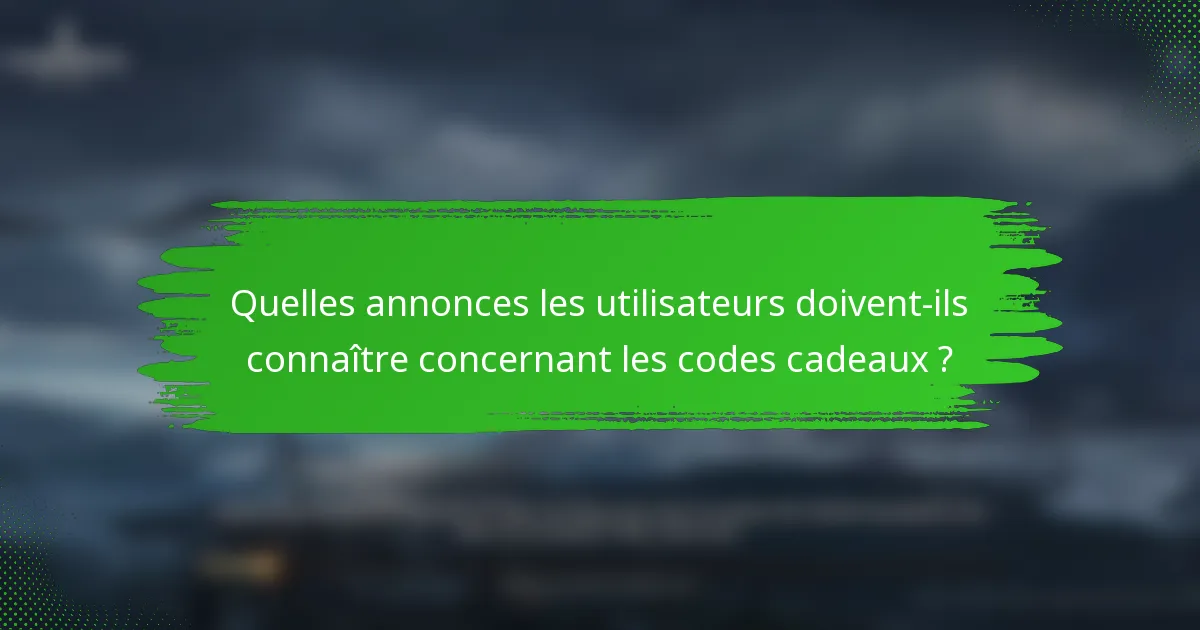 Quelles annonces les utilisateurs doivent-ils connaître concernant les codes cadeaux ?