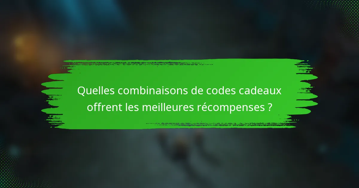Quelles combinaisons de codes cadeaux offrent les meilleures récompenses ?