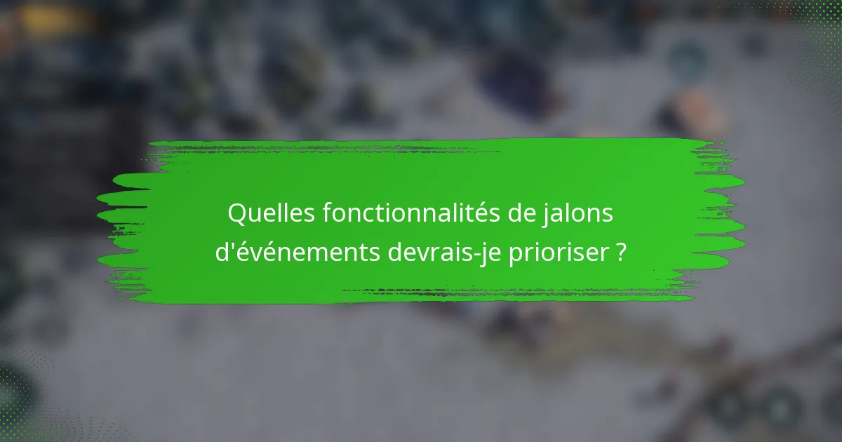 Quelles fonctionnalités de jalons d'événements devrais-je prioriser ?