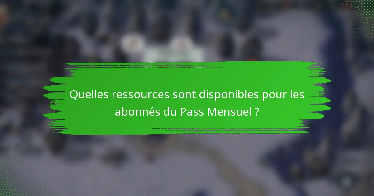 Quelles ressources sont disponibles pour les abonnés du Pass Mensuel ?
