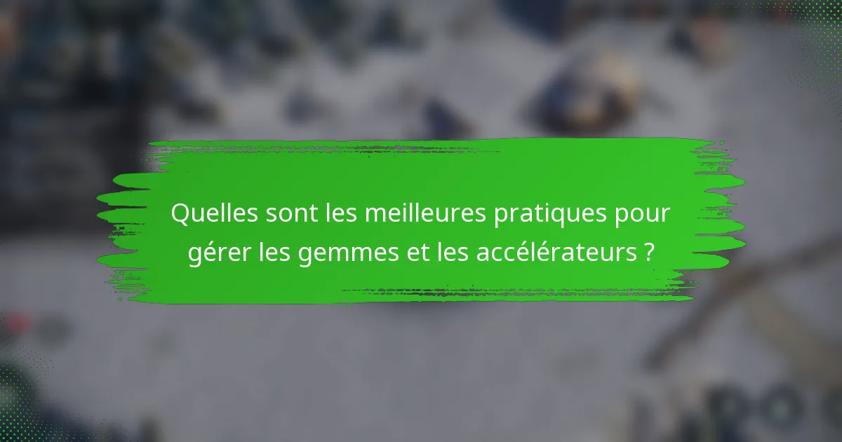 Quelles sont les meilleures pratiques pour gérer les gemmes et les accélérateurs ?