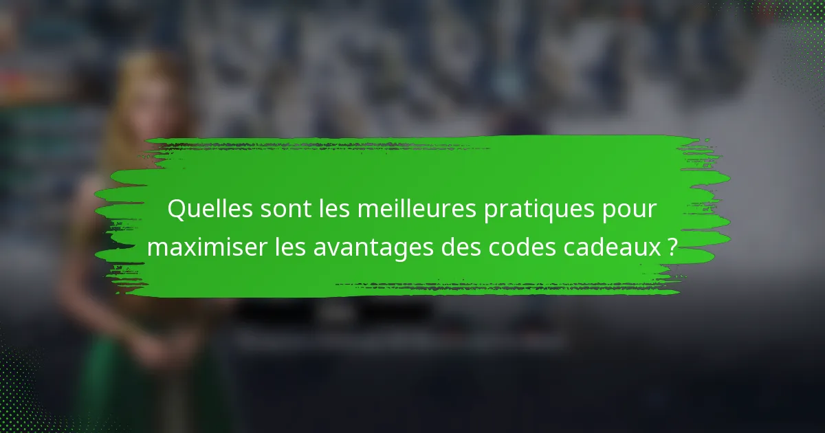 Quelles sont les meilleures pratiques pour maximiser les avantages des codes cadeaux ?