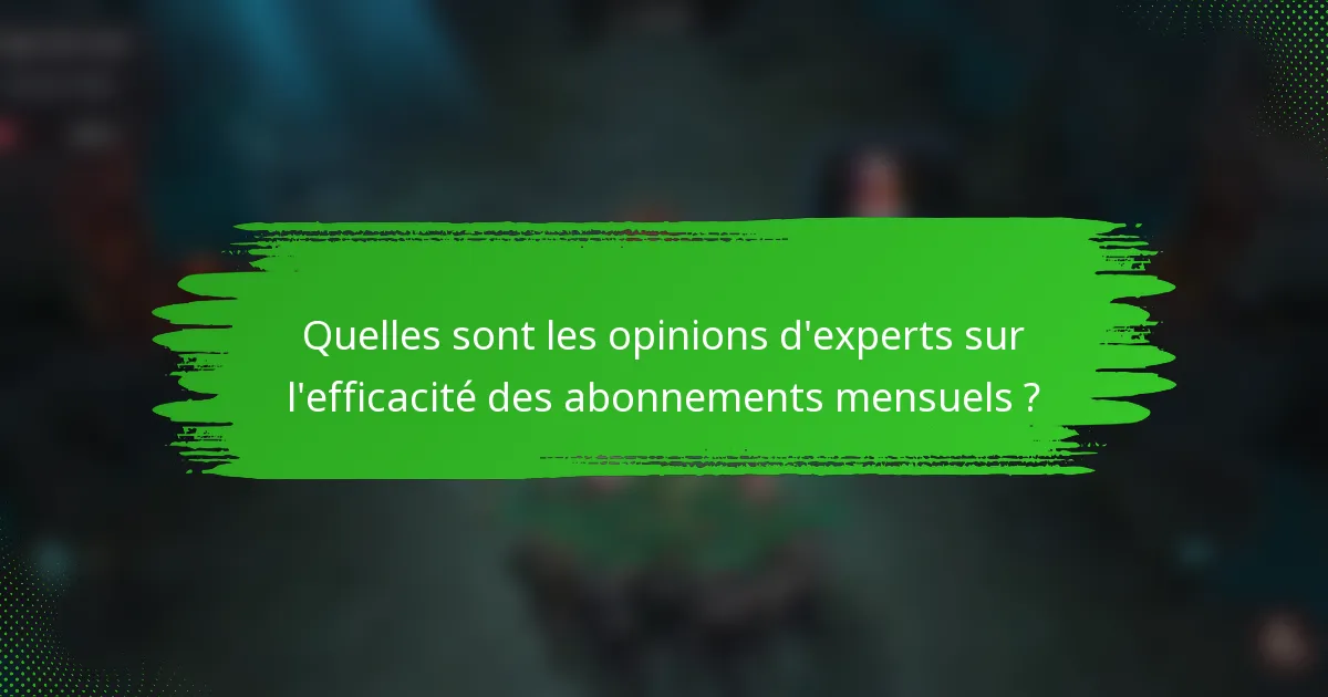 Quelles sont les opinions d'experts sur l'efficacité des abonnements mensuels ?