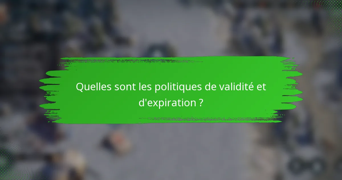 Quelles sont les politiques de validité et d'expiration ?