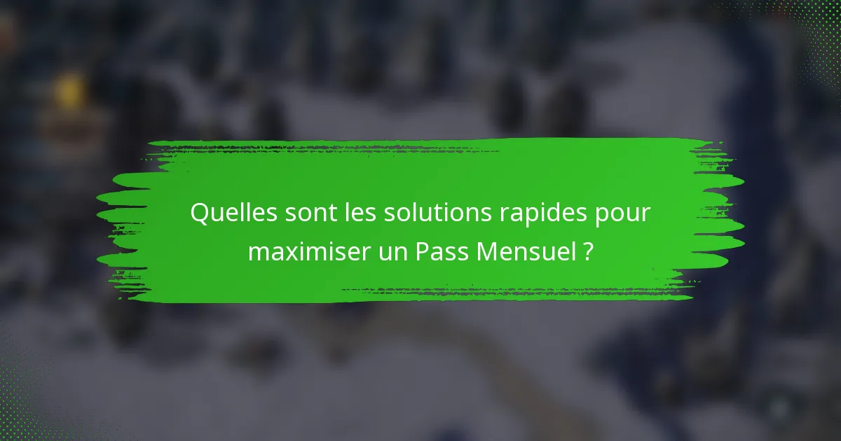 Quelles sont les solutions rapides pour maximiser un Pass Mensuel ?