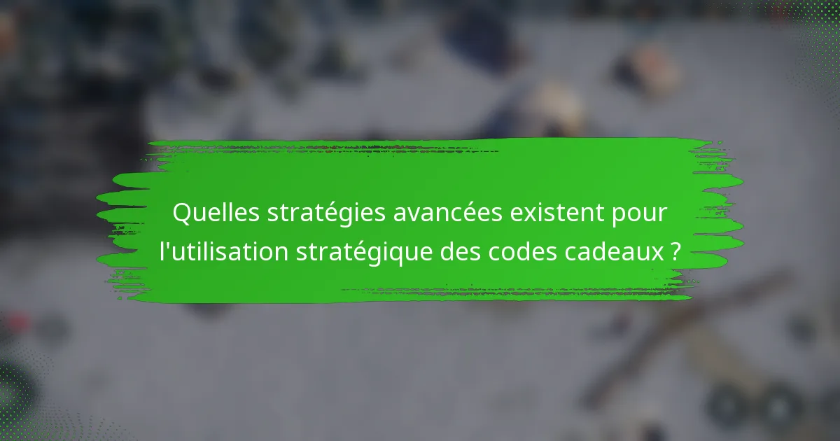 Quelles stratégies avancées existent pour l'utilisation stratégique des codes cadeaux ?