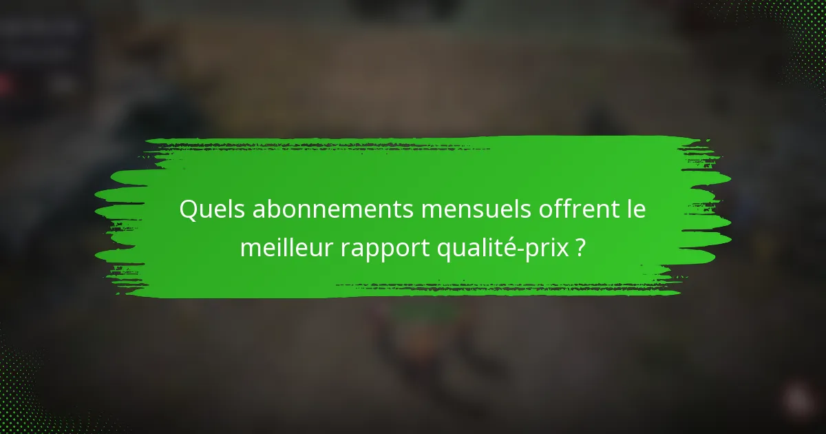 Quels abonnements mensuels offrent le meilleur rapport qualité-prix ?