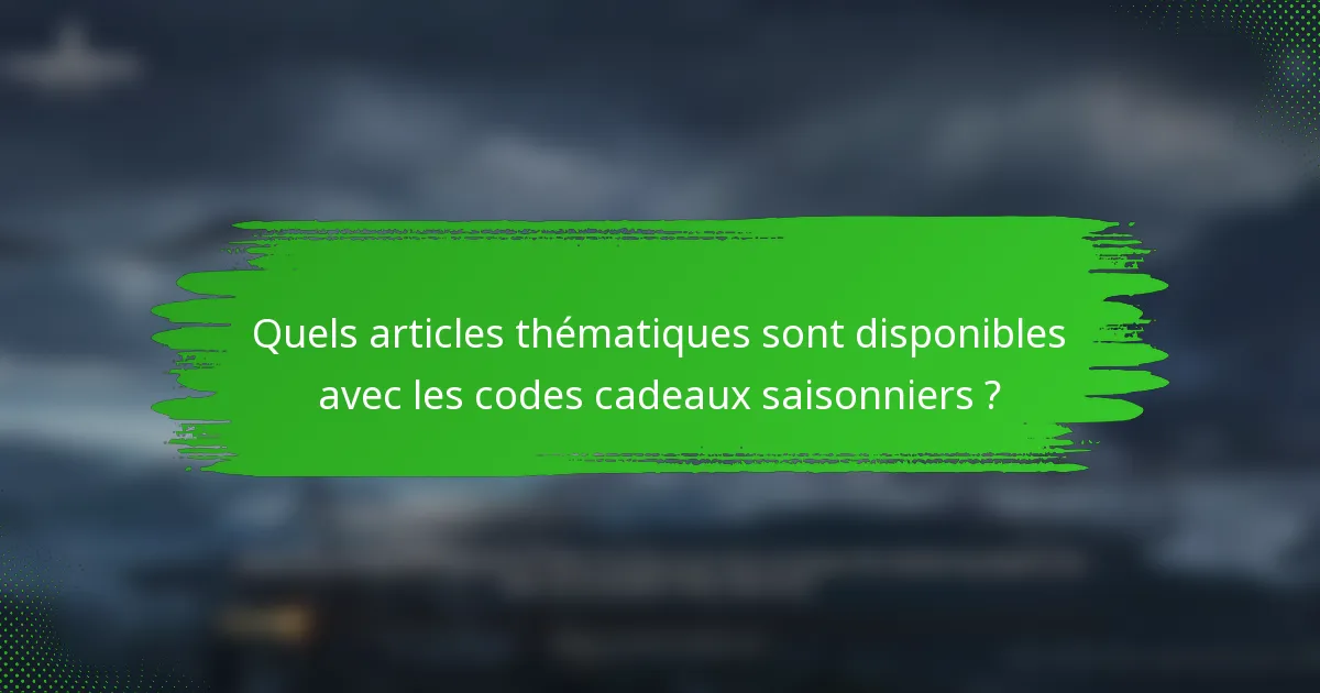 Quels articles thématiques sont disponibles avec les codes cadeaux saisonniers ?