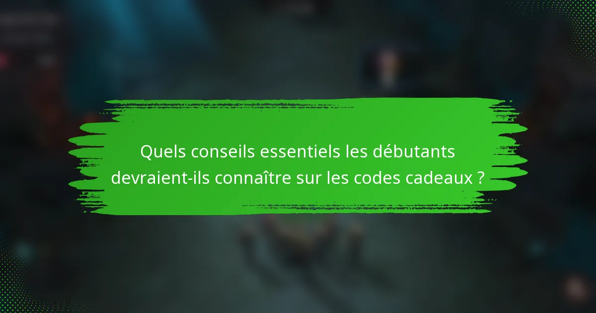 Quels conseils essentiels les débutants devraient-ils connaître sur les codes cadeaux ?