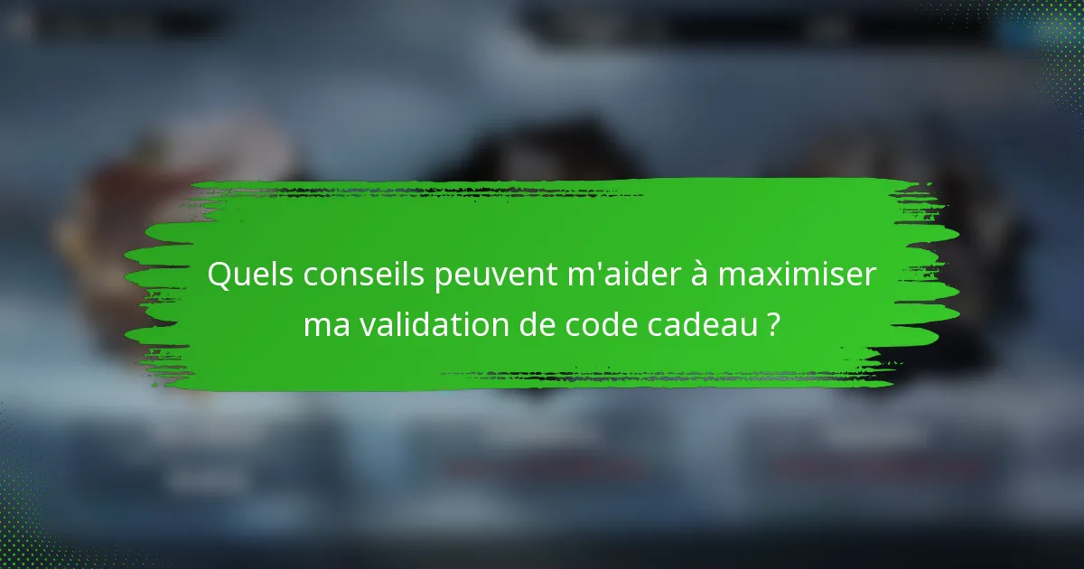 Quels conseils peuvent m'aider à maximiser ma validation de code cadeau ?