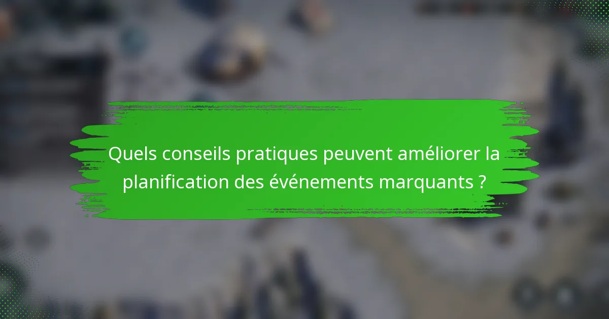 Quels conseils pratiques peuvent améliorer la planification des événements marquants ?