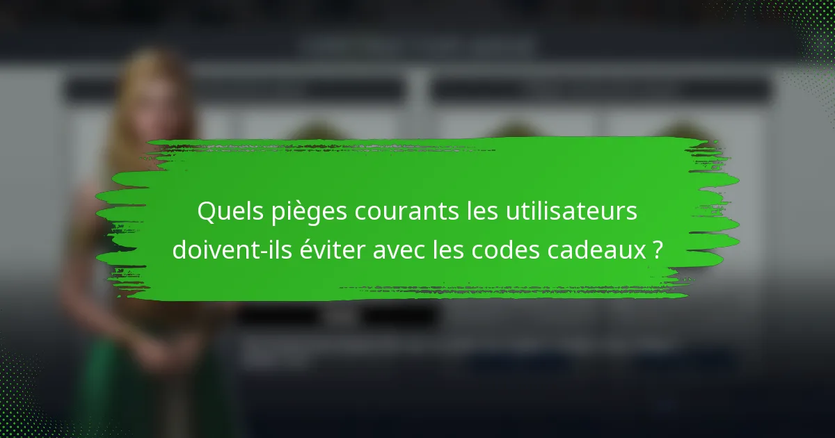 Quels pièges courants les utilisateurs doivent-ils éviter avec les codes cadeaux ?