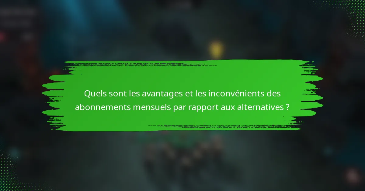 Quels sont les avantages et les inconvénients des abonnements mensuels par rapport aux alternatives ?