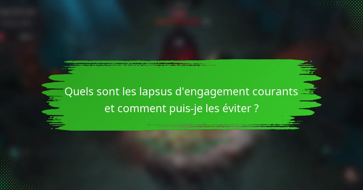 Quels sont les lapsus d'engagement courants et comment puis-je les éviter ?