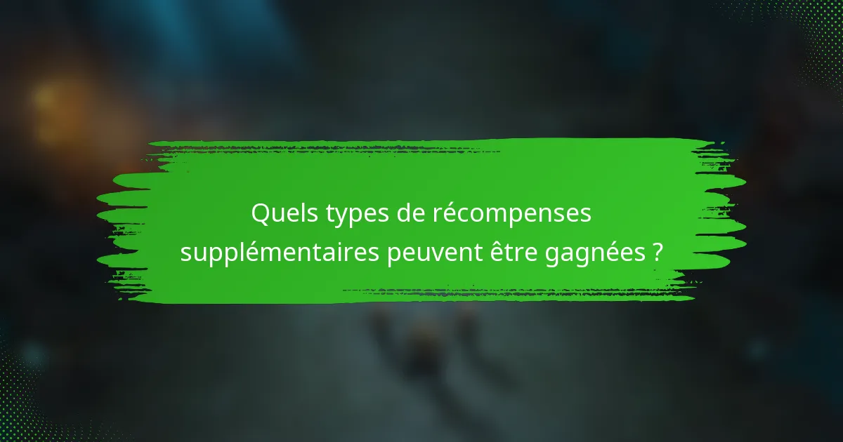 Quels types de récompenses supplémentaires peuvent être gagnées ?